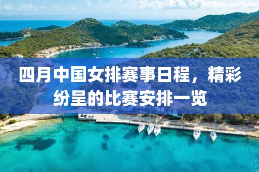 四月中国女排赛事日程，精彩纷呈的比赛安排一览