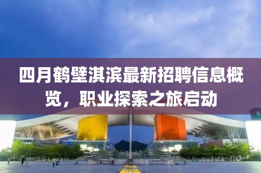 四月鹤壁淇滨最新招聘信息概览，职业探索之旅启动