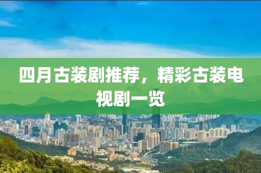 四月古装剧推荐，精彩古装电视剧一览