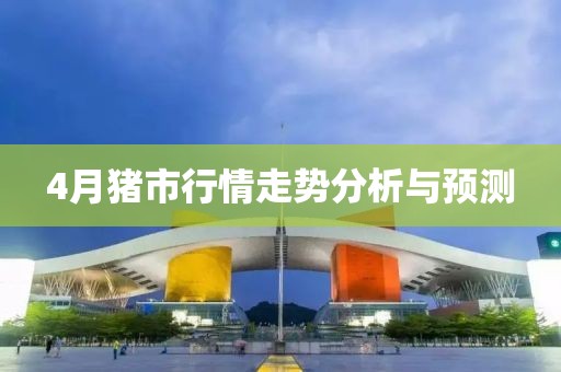 4月猪市行情走势分析与预测