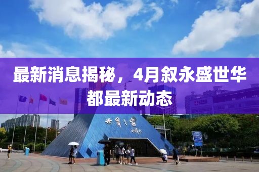 最新消息揭秘，4月叙永盛世华都最新动态