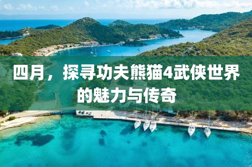四月，探寻功夫熊猫4武侠世界的魅力与传奇