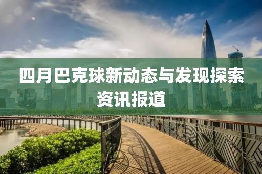 四月巴克球新动态与发现探索资讯报道