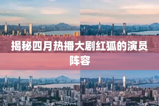 揭秘四月热播大剧红狐的演员阵容