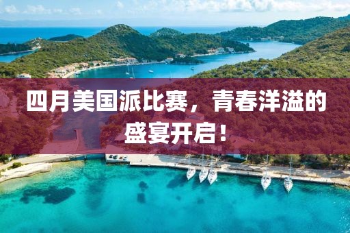 四月美国派比赛，青春洋溢的盛宴开启！