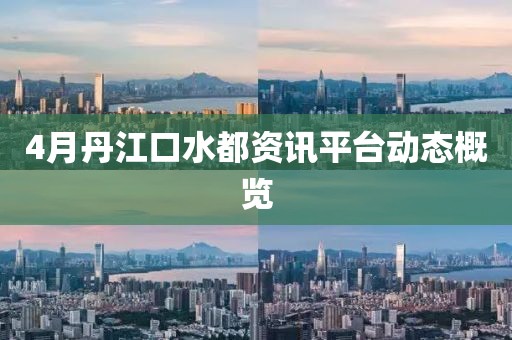 4月丹江口水都资讯平台动态概览