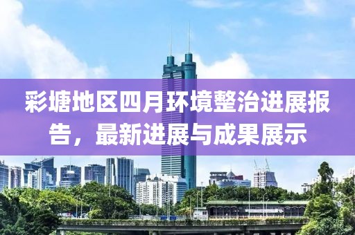 彩塘地区四月环境整治进展报告，最新进展与成果展示