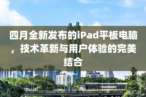 四月全新发布的iPad平板电脑，技术革新与用户体验的完美结合