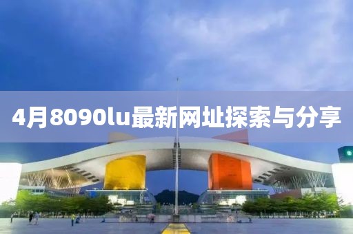 4月8090lu最新网址探索与分享