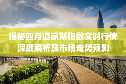 揭秘四月道谅斯指数实时行情深度解析及市场走势预测