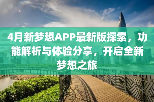 4月新梦想APP最新版探索，功能解析与体验分享，开启全新梦想之旅