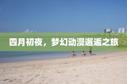 四月初夜，梦幻动漫邂逅之旅