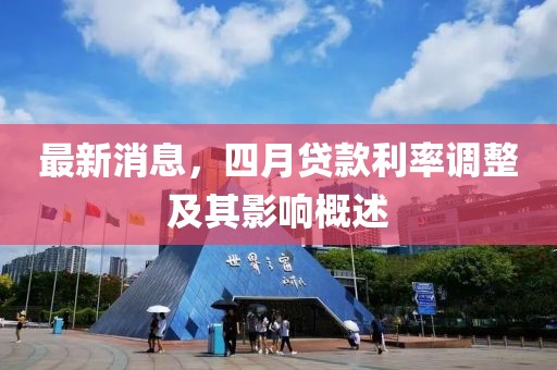 最新消息，四月贷款利率调整及其影响概述