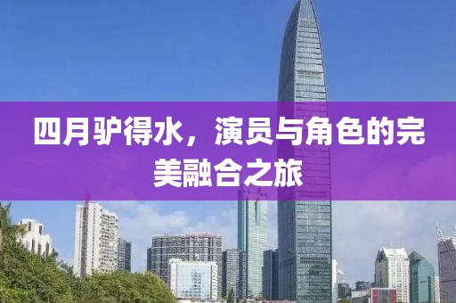 四月驴得水，演员与角色的完美融合之旅