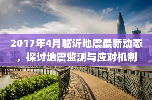2017年4月临沂地震最新动态，探讨地震监测与应对机制