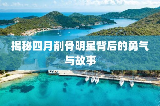 揭秘四月削骨明星背后的勇气与故事