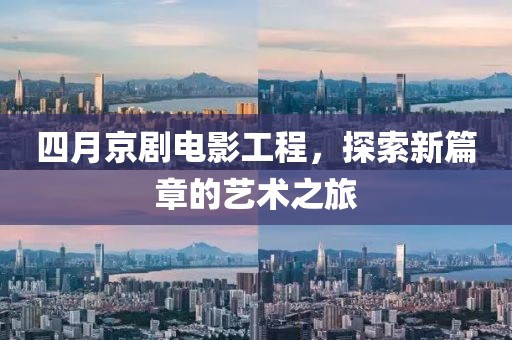 四月京剧电影工程，探索新篇章的艺术之旅