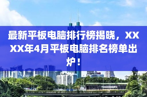 最新平板电脑排行榜揭晓，XXXX年4月平板电脑排名榜单出炉！