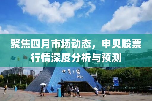 聚焦四月市场动态，申贝股票行情深度分析与预测
