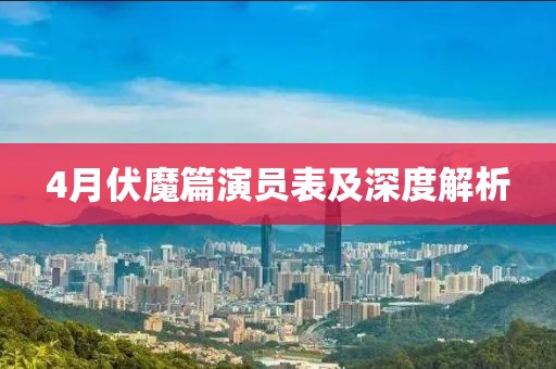 4月伏魔篇演员表及深度解析