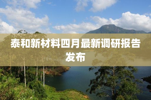 泰和新材料四月最新调研报告发布