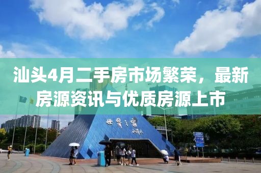 汕头4月二手房市场繁荣，最新房源资讯与优质房源上市