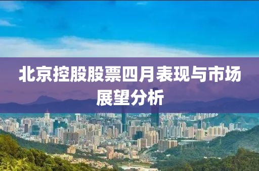 北京控股股票四月表现与市场展望分析