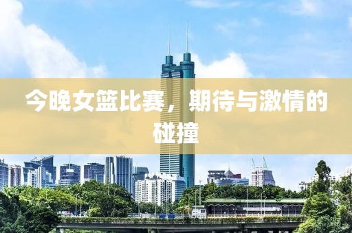 今晚女篮比赛，期待与激情的碰撞