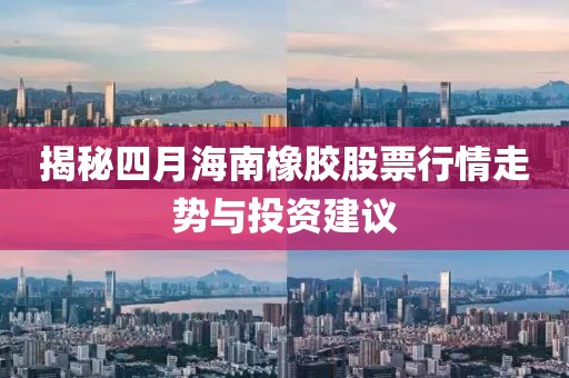揭秘四月海南橡胶股票行情走势与投资建议