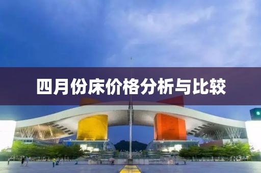四月份床价格分析与比较