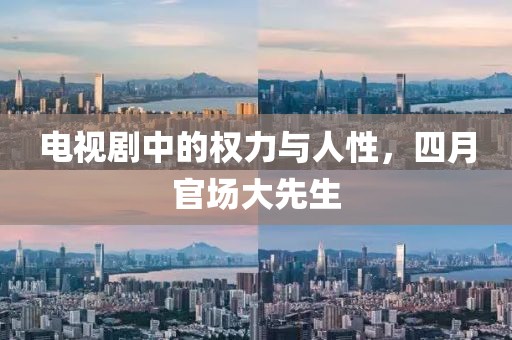 电视剧中的权力与人性，四月官场大先生