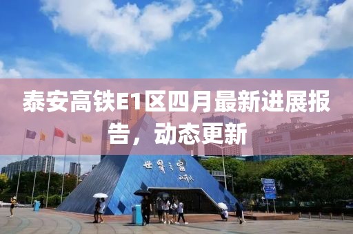泰安高铁E1区四月最新进展报告，动态更新