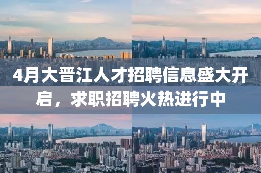 4月大晋江人才招聘信息盛大开启，求职招聘火热进行中