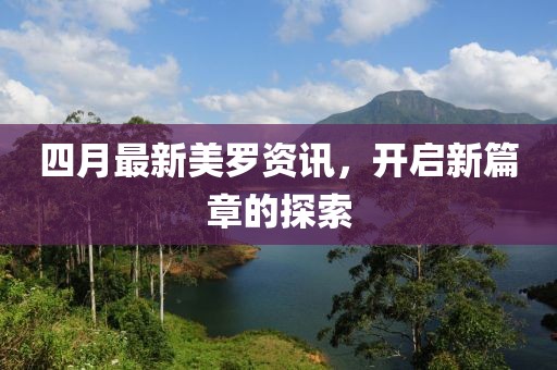 四月最新美罗资讯，开启新篇章的探索