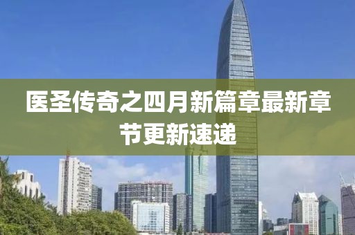 医圣传奇之四月新篇章最新章节更新速递