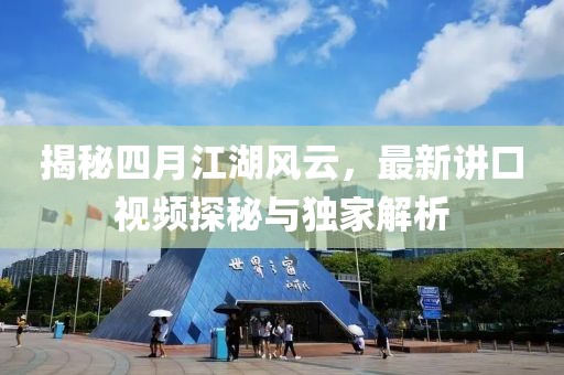 揭秘四月江湖风云，最新讲口视频探秘与独家解析