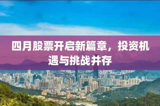 四月股票开启新篇章，投资机遇与挑战并存