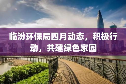 临汾环保局四月动态，积极行动，共建绿色家园