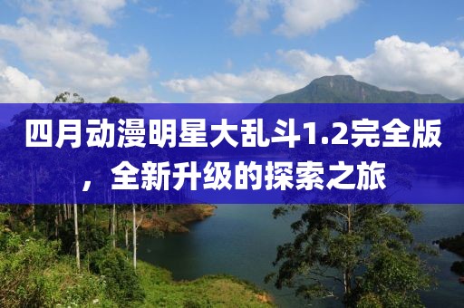 四月动漫明星大乱斗1.2完全版，全新升级的探索之旅