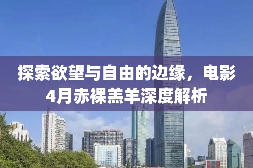 探索欲望与自由的边缘，电影4月赤裸羔羊深度解析