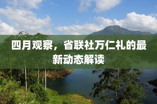 四月观察，省联社万仁礼的最新动态解读