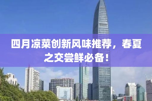 四月凉菜创新风味推荐，春夏之交尝鲜必备！