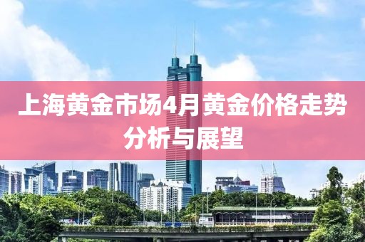 上海黄金市场4月黄金价格走势分析与展望