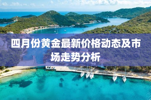 四月份黄金最新价格动态及市场走势分析