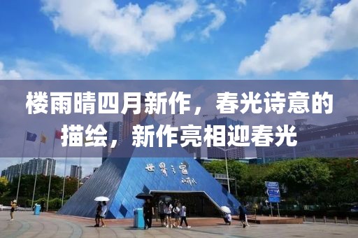 楼雨晴四月新作，春光诗意的描绘，新作亮相迎春光