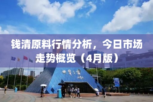 钱清原料行情分析，今日市场走势概览（4月版）
