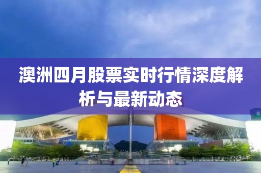 澳洲四月股票实时行情深度解析与最新动态