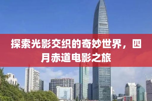 探索光影交织的奇妙世界，四月赤道电影之旅