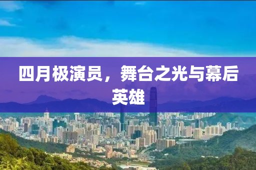 四月极演员，舞台之光与幕后英雄