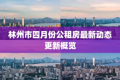 林州市四月份公租房最新动态更新概览